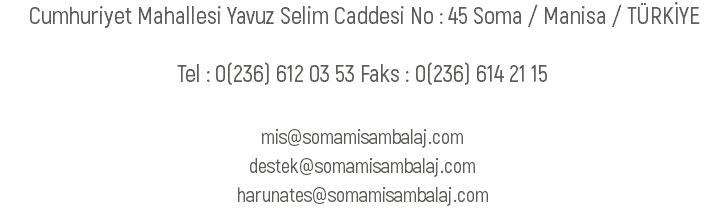  Cumhuriyet Mahallesi Yavuz Selim Caddesi No : 45 Soma / Manisa / TÜRKİYE Tel : 0(236) 612 03 53 Faks : 0(236) 614 21 15 mis@somamisambalaj.com destek@somamisambalaj.com harunates@somamisambalaj.com